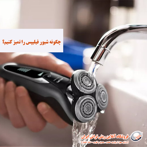 چگونه شیور فیلیپس را تمیز کنیم فروشگاه آنلاین ریش تراش